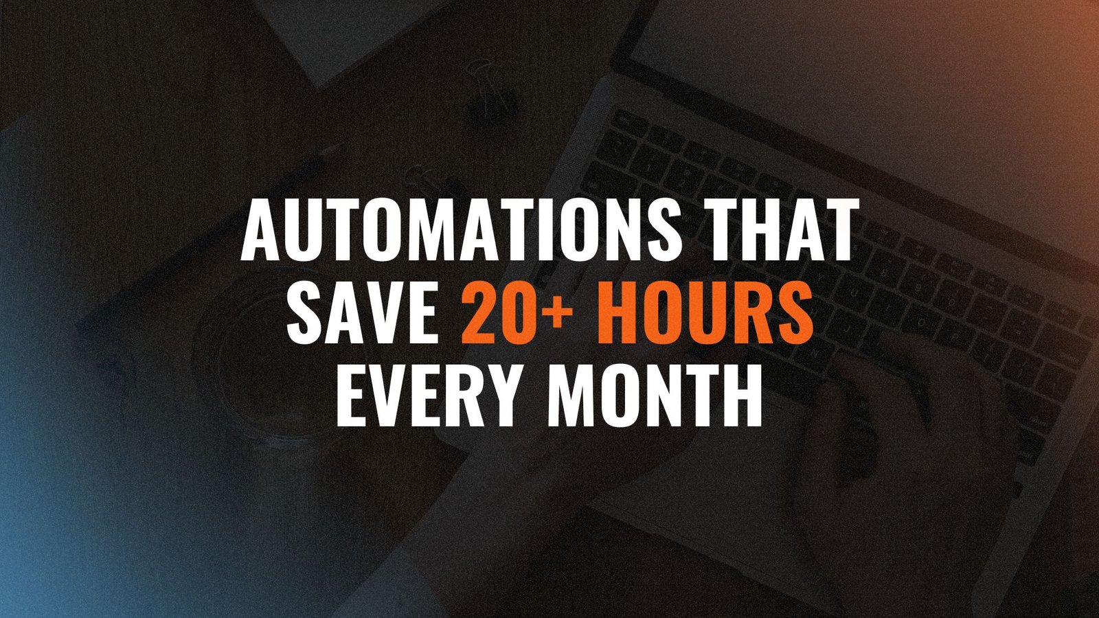 Automations that save 20+ hours